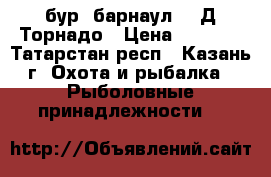 бур “барнаул“150Д Торнадо › Цена ­ 2 500 - Татарстан респ., Казань г. Охота и рыбалка » Рыболовные принадлежности   